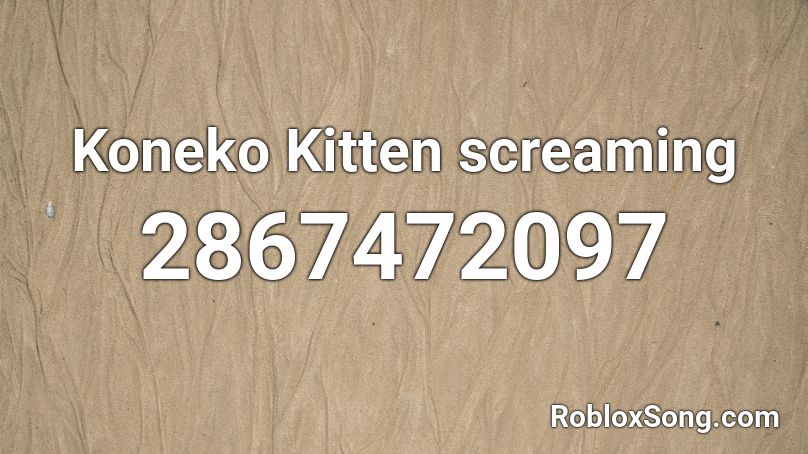 Koneko Kitten screaming Roblox ID