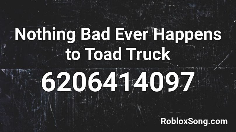 Nothing Bad Ever Happens to Toad Truck Roblox ID