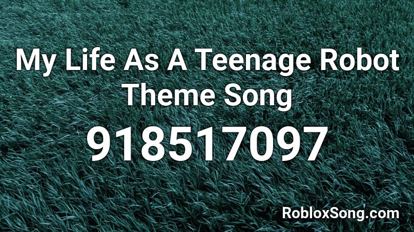 My Life As A Teenage Robot Theme Song Roblox ID