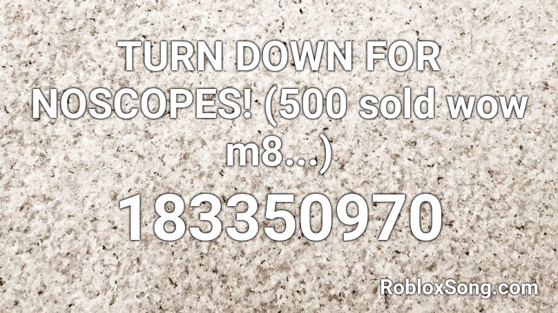 TURN DOWN FOR NOSCOPES! (500 sold wow m8...)  Roblox ID