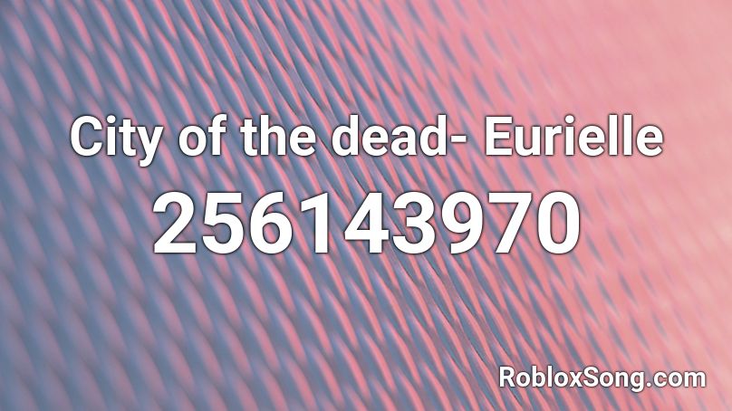 City Of The Dead Eurielle Roblox Id Roblox Music Codes - all my friends are dead roblox id