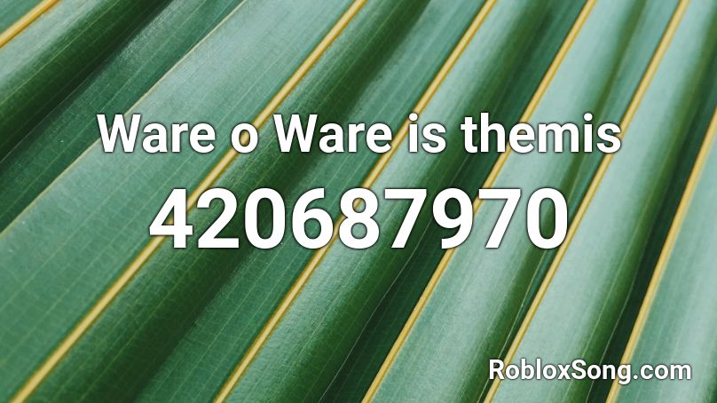 Ware o Ware is themis Roblox ID