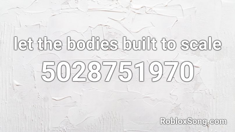 let the bodies built to scale Roblox ID