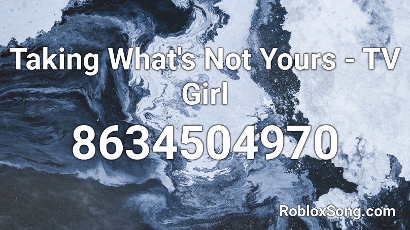 TV Girl - Taking What's Not Yours Roblox ID