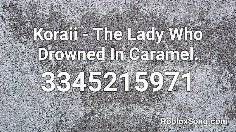 Koraii - The Lady Who Drowned In Caramel. Roblox ID