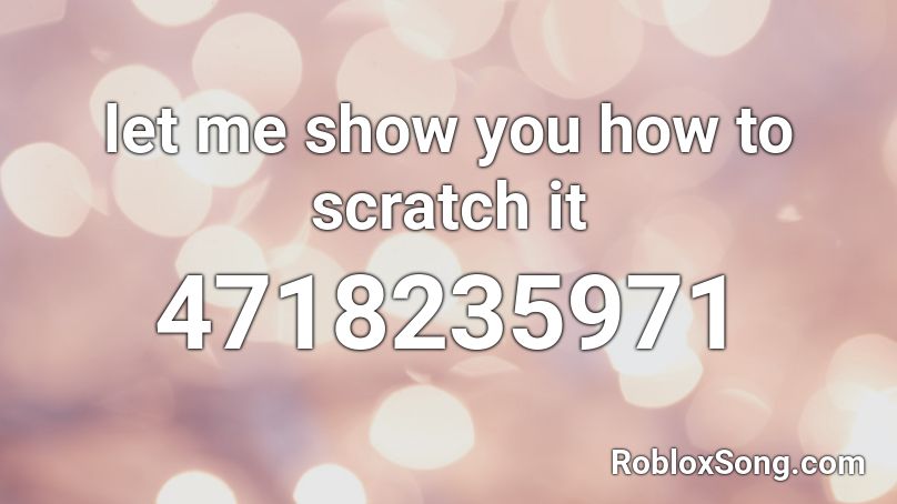Let Me Show You How To Scratch It Roblox Id Roblox Music Codes - roblox scratch codes