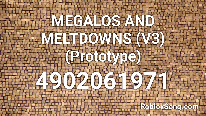 MEGALOS AND MELTDOWNS (V3) (Prototype) Roblox ID