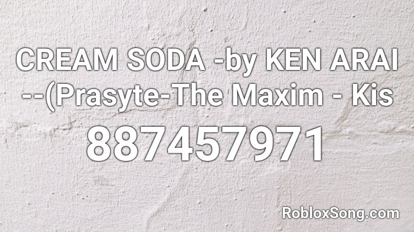 CREAM SODA -by KEN ARAI --(Prasyte-The Maxim - Kis Roblox ID