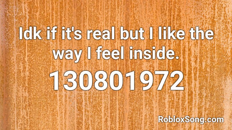 Idk if it's real but I like the way I feel inside. Roblox ID