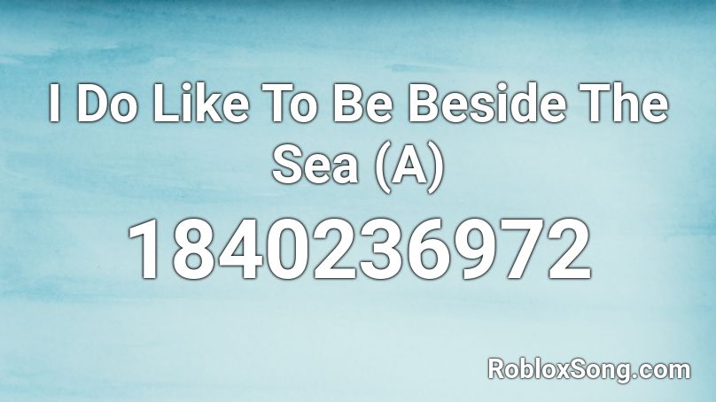 I Do Like To Be Beside The Sea (A) Roblox ID