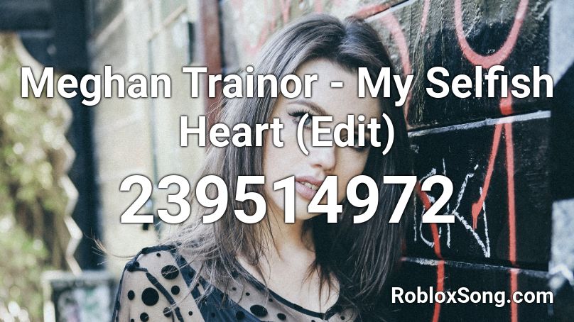 Meghan Trainor My Selfish Heart Edit Roblox Id Roblox Music Codes - music codes for roblox megan trainor