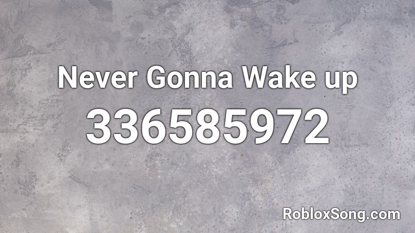 Never Gonna Wake up Roblox ID