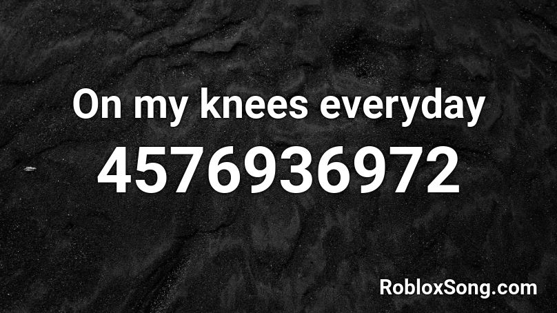 On my knees everyday Roblox ID