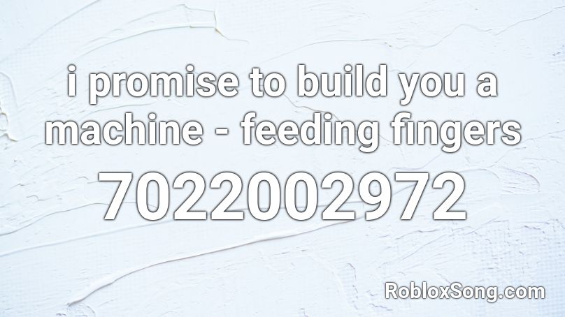 i promise to build you a machine - feeding fingers Roblox ID