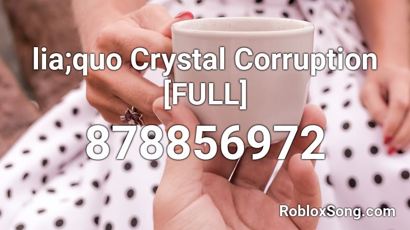 lia;quo Crystal Corruption [FULL] Roblox ID