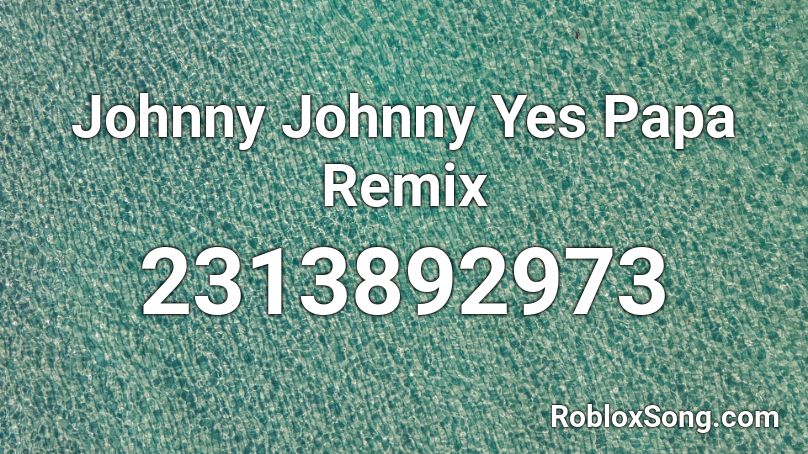 Johnny Johnny Yes Papa Remix Roblox ID