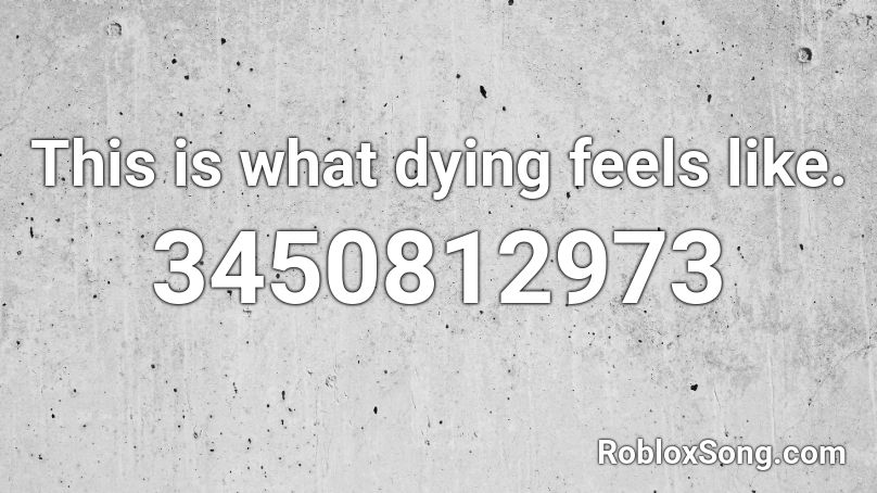 This is what dying feels like. Roblox ID