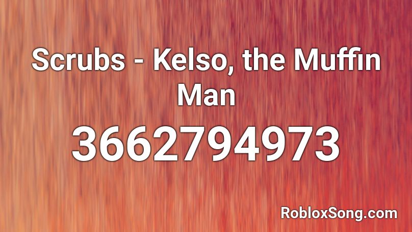Scrubs Kelso The Muffin Man Roblox Id Roblox Music Codes - muffin man roblox id