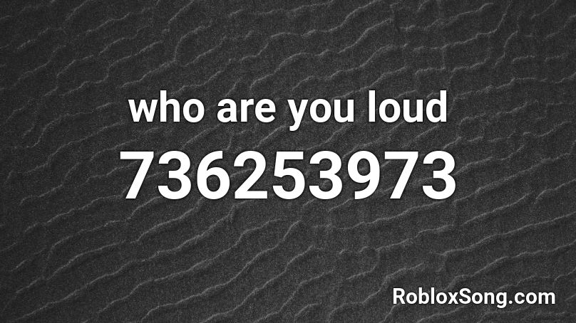 who are you loud Roblox ID