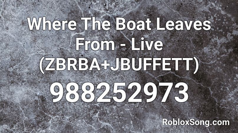 Where The Boat Leaves From - Live (ZBRBA+JBUFFETT) Roblox ID