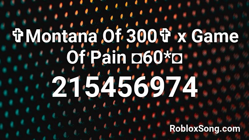 ✞Montana Of 300✞ x Game Of Pain ◘60*◘ Roblox ID