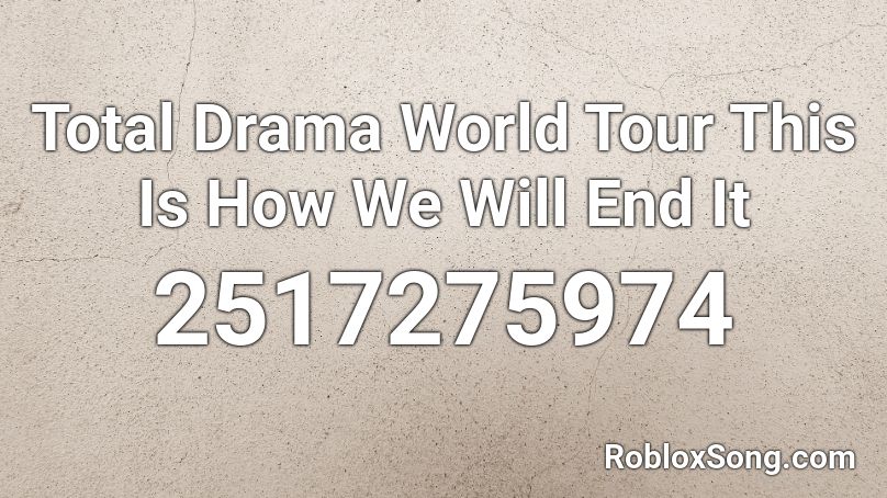 Total Drama World Tour This Is How We Will End It Roblox ID