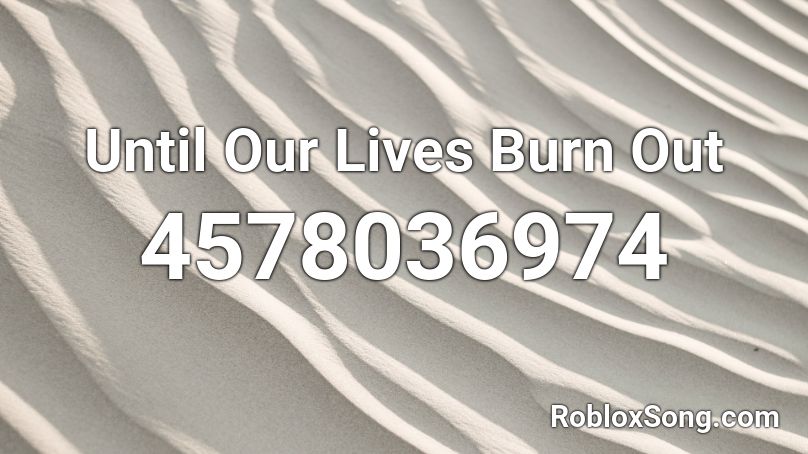 Until Our Lives Burn Out Roblox ID