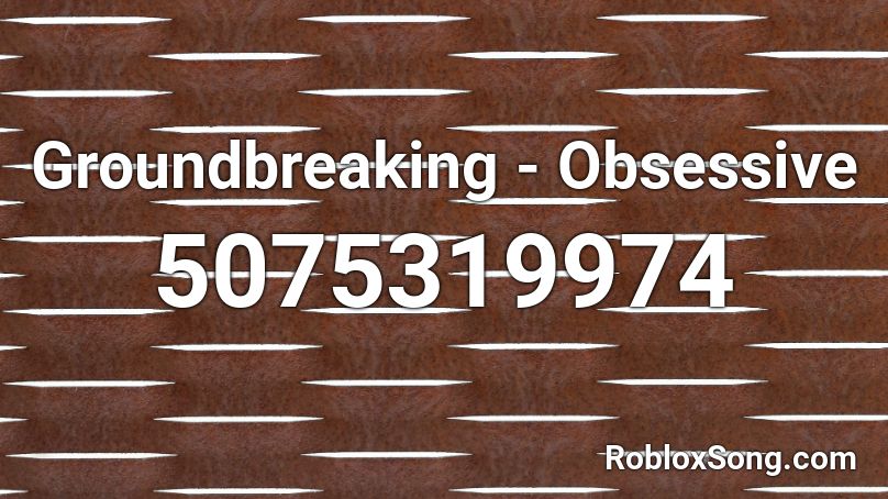 Groundbreaking - Obsessive Roblox ID