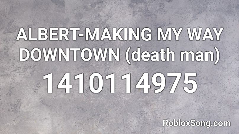 ALBERT-MAKING MY WAY DOWNTOWN (death man) Roblox ID