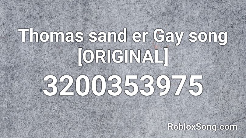 Thomas Sand Er Gay Song Original Roblox Id Roblox Music Codes - gay old town road roblox id