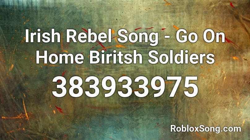 Irish Rebel Song - Go On Home Biritsh Soldiers Roblox ID
