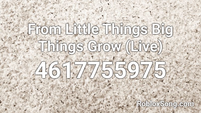 From Little Things Big Things Grow (Live) Roblox ID