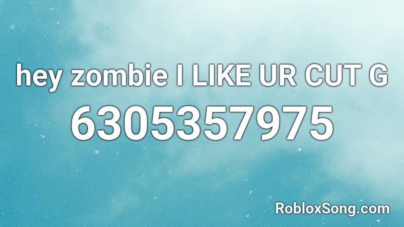 hey zombie I LIKE UR CUT G Roblox ID