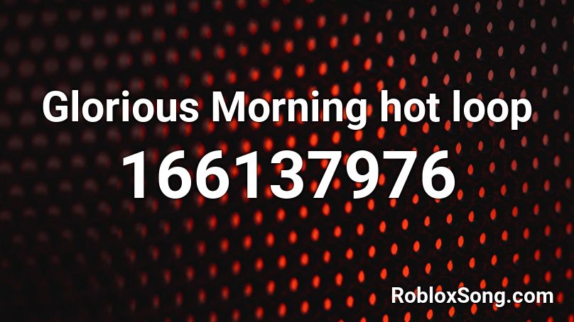 Glorious Morning Hot Loop Roblox ID Roblox Music Codes 166137976 