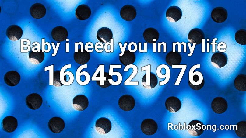 Baby i need you in my life Roblox ID