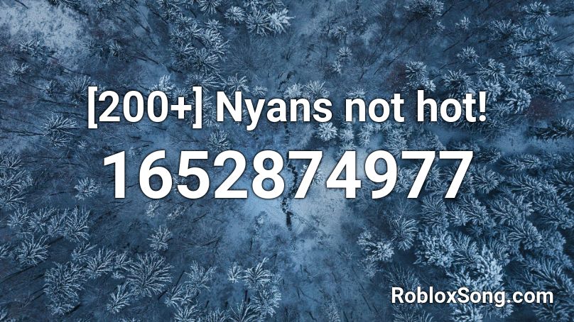 [200+] Nyans not hot! Roblox ID