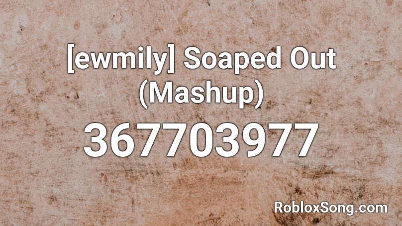 [ewmily] Soaped Out (Mashup) Roblox ID