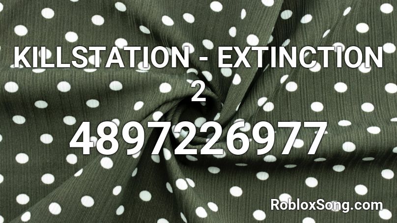 KILLSTATION - EXTINCTION 2 Roblox ID