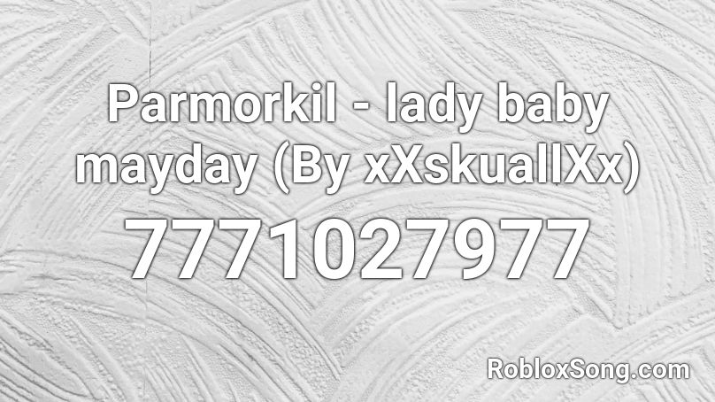 Parmorkil - lady baby mayday (By xXskuallXx) Roblox ID