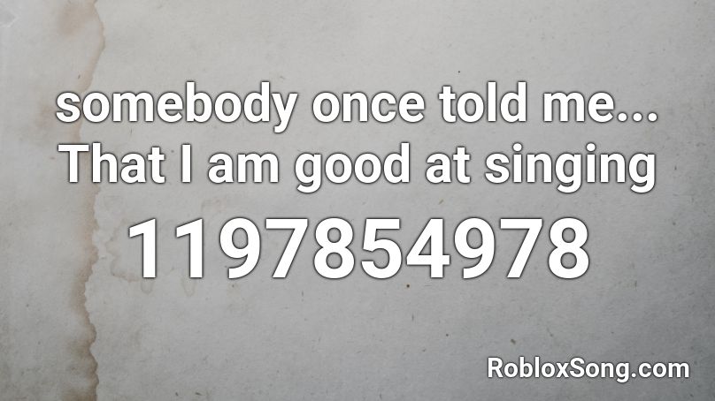 somebody once told me... That I am good at singing Roblox ID