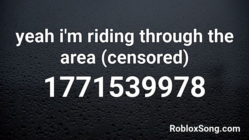 yeah i'm riding through the area (censored) Roblox ID