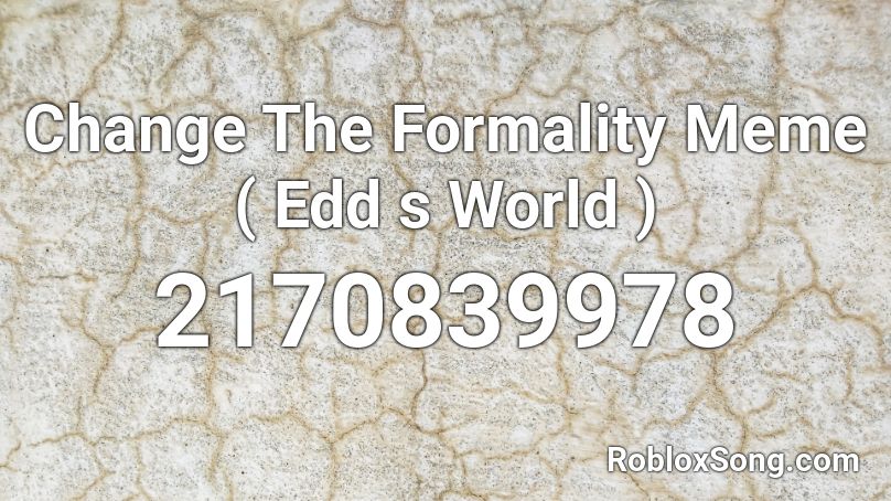 Change The Formality Meme Edd S World Roblox Id Roblox Music Codes - roblox song id for changes