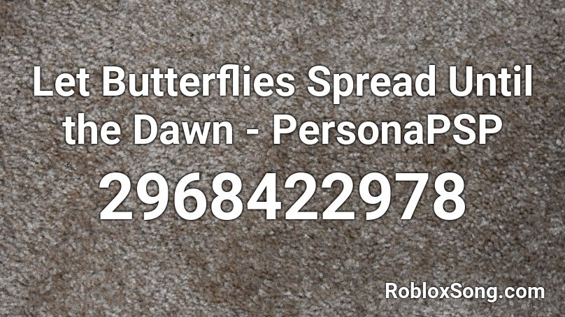 Let Butterflies Spread Until The Dawn Personapsp Roblox Id Roblox Music Codes