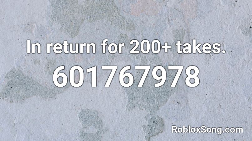 In return for 200+ takes. Roblox ID