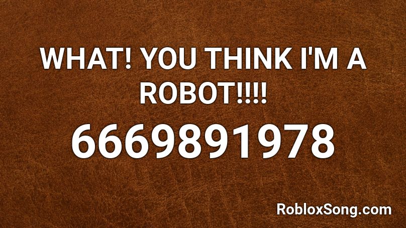 WHAT! YOU THINK I'M A ROBOT!!!! Roblox ID