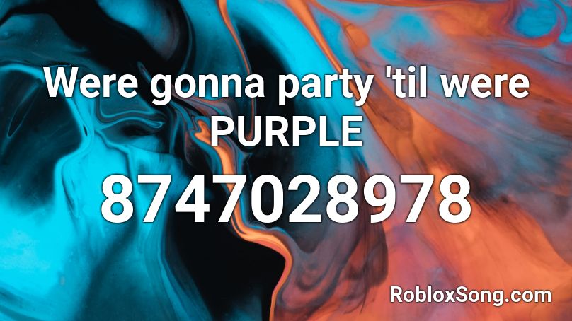 Were gonna party 'til were PURPLE Roblox ID