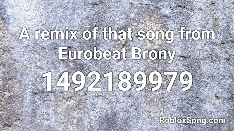 A remix of that song from Eurobeat Brony Roblox ID