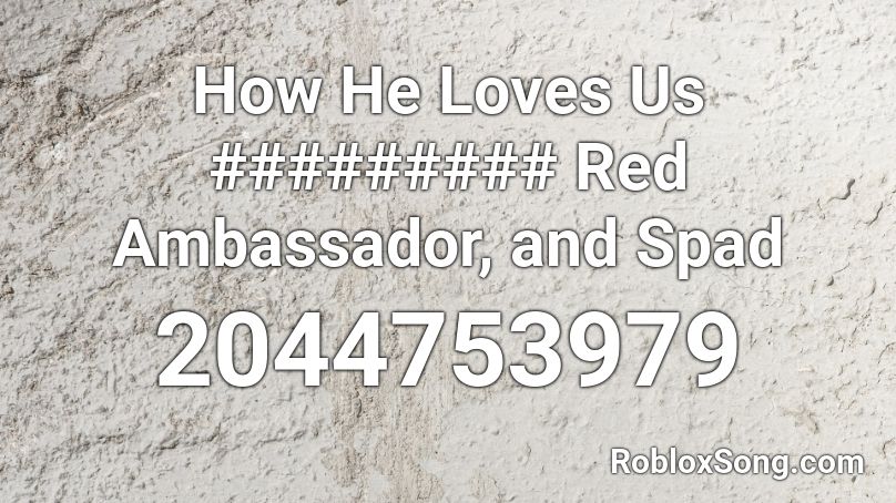 How He Loves Us ######### Red Ambassador, and Spad Roblox ID