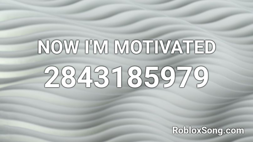 NOW I'M MOTIVATED Roblox ID