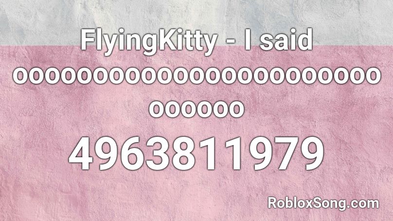 FlyingKitty - I said ooooooooooooooooooooooooooooo Roblox ID